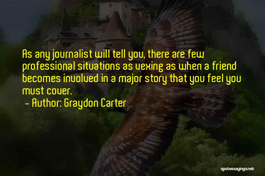 Graydon Carter Quotes: As Any Journalist Will Tell You, There Are Few Professional Situations As Vexing As When A Friend Becomes Involved In