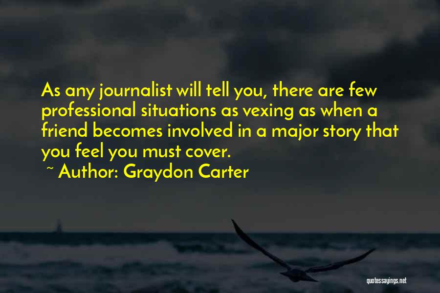 Graydon Carter Quotes: As Any Journalist Will Tell You, There Are Few Professional Situations As Vexing As When A Friend Becomes Involved In