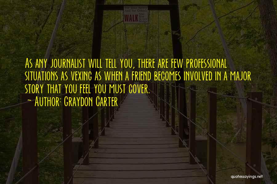 Graydon Carter Quotes: As Any Journalist Will Tell You, There Are Few Professional Situations As Vexing As When A Friend Becomes Involved In