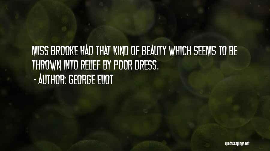 George Eliot Quotes: Miss Brooke Had That Kind Of Beauty Which Seems To Be Thrown Into Relief By Poor Dress.