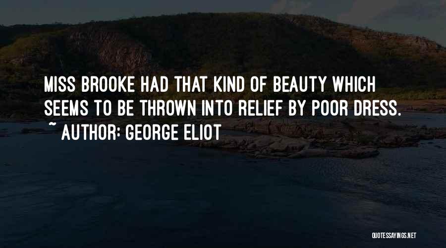 George Eliot Quotes: Miss Brooke Had That Kind Of Beauty Which Seems To Be Thrown Into Relief By Poor Dress.