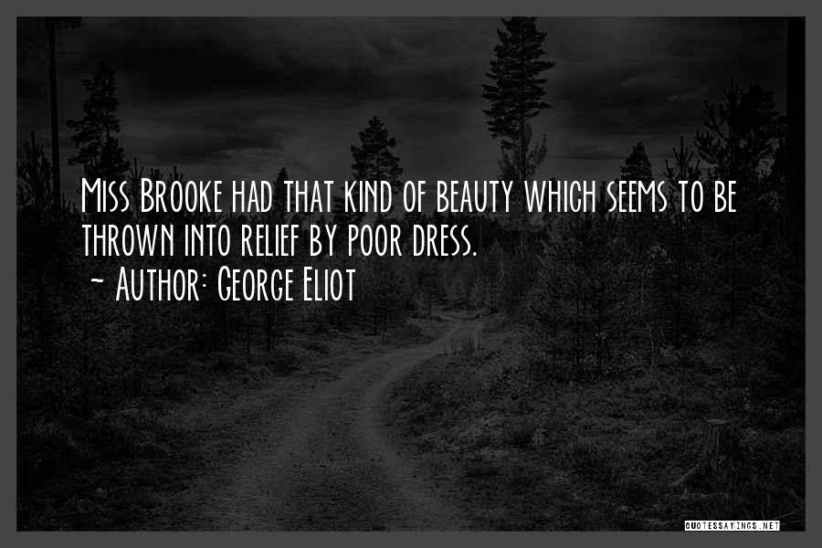 George Eliot Quotes: Miss Brooke Had That Kind Of Beauty Which Seems To Be Thrown Into Relief By Poor Dress.