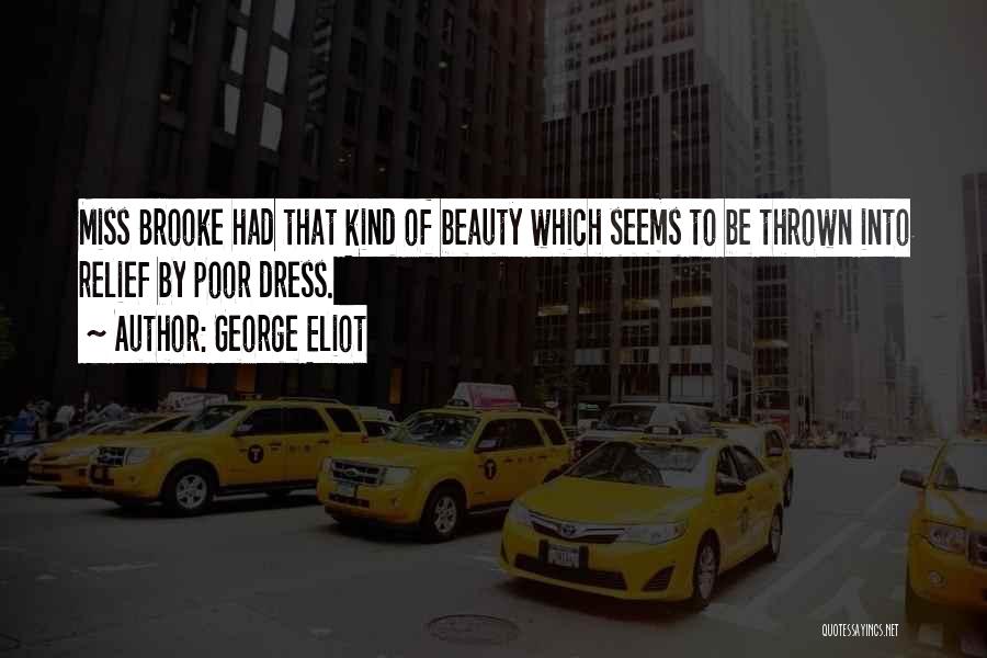 George Eliot Quotes: Miss Brooke Had That Kind Of Beauty Which Seems To Be Thrown Into Relief By Poor Dress.