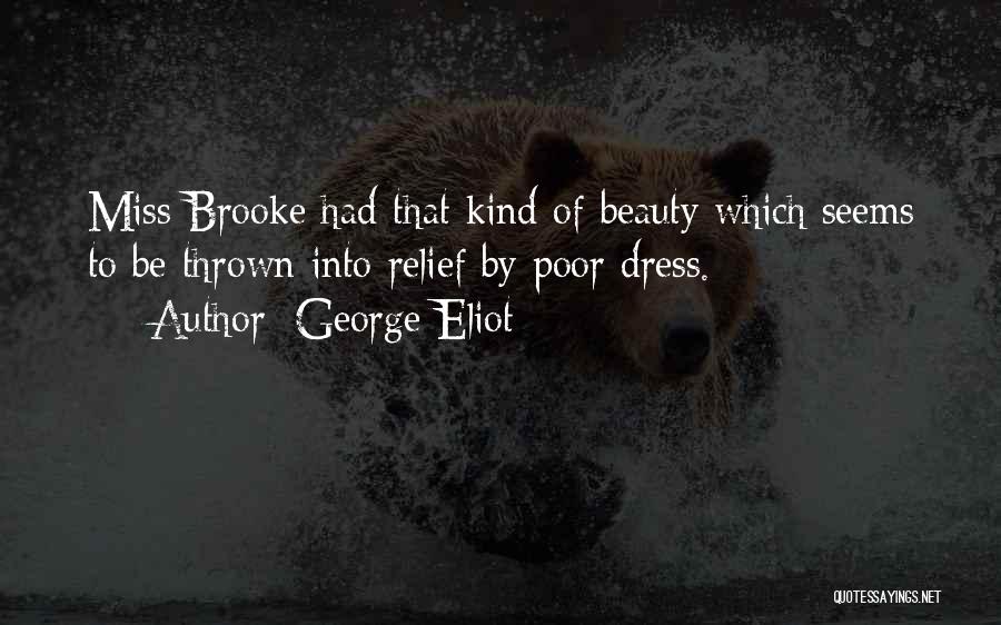 George Eliot Quotes: Miss Brooke Had That Kind Of Beauty Which Seems To Be Thrown Into Relief By Poor Dress.