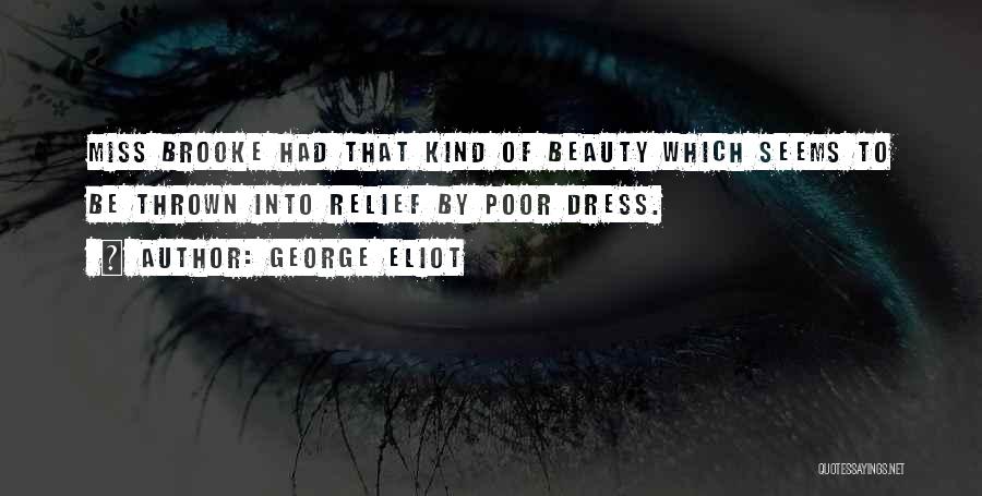 George Eliot Quotes: Miss Brooke Had That Kind Of Beauty Which Seems To Be Thrown Into Relief By Poor Dress.