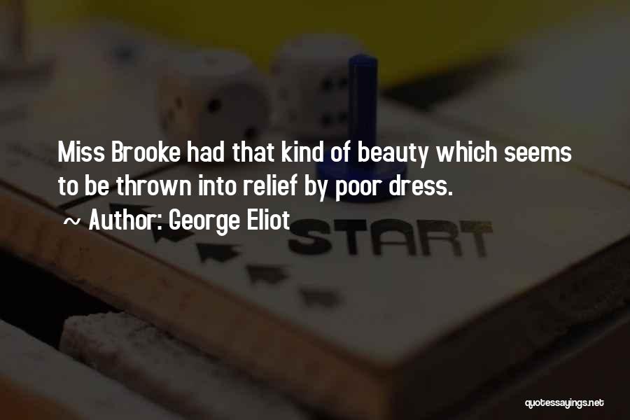 George Eliot Quotes: Miss Brooke Had That Kind Of Beauty Which Seems To Be Thrown Into Relief By Poor Dress.