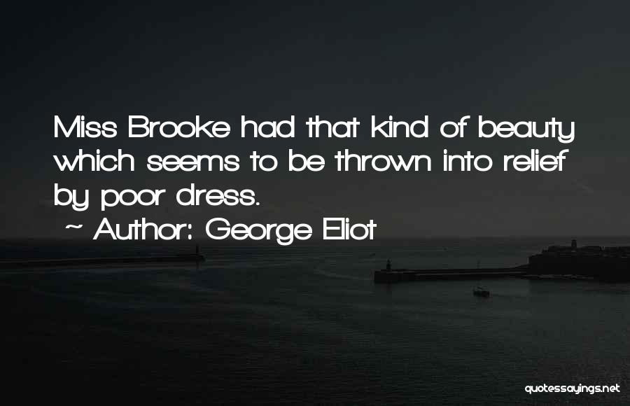 George Eliot Quotes: Miss Brooke Had That Kind Of Beauty Which Seems To Be Thrown Into Relief By Poor Dress.