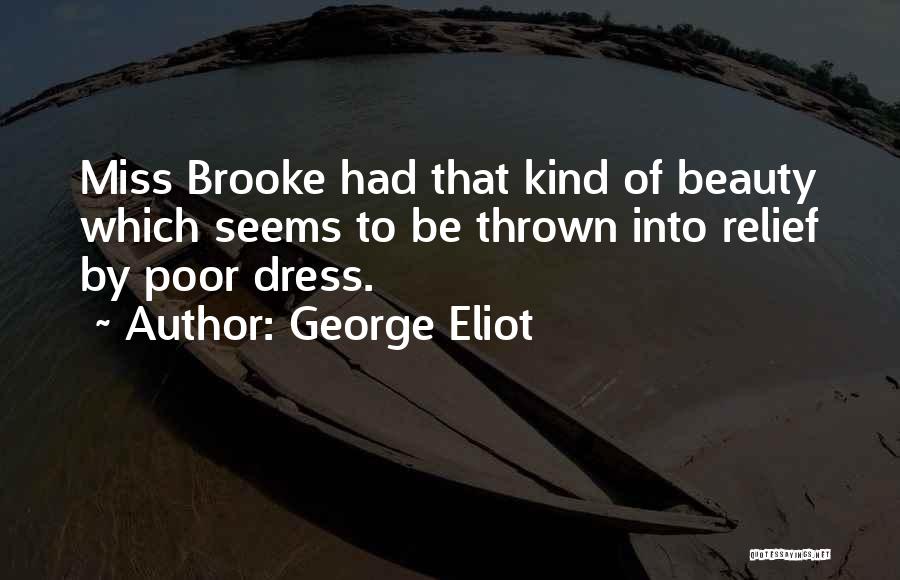 George Eliot Quotes: Miss Brooke Had That Kind Of Beauty Which Seems To Be Thrown Into Relief By Poor Dress.
