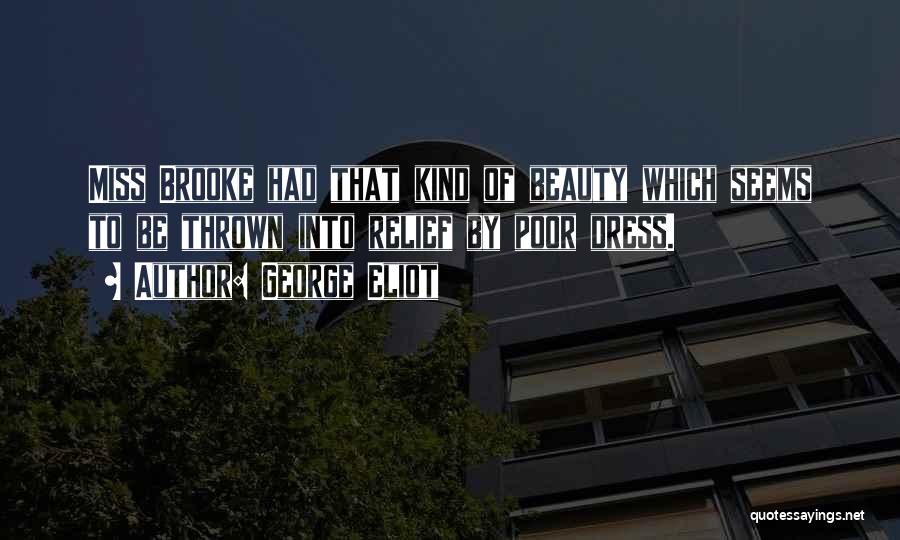 George Eliot Quotes: Miss Brooke Had That Kind Of Beauty Which Seems To Be Thrown Into Relief By Poor Dress.