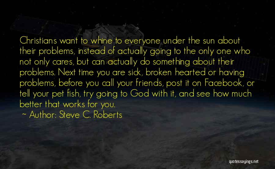 Steve C. Roberts Quotes: Christians Want To Whine To Everyone Under The Sun About Their Problems, Instead Of Actually Going To The Only One