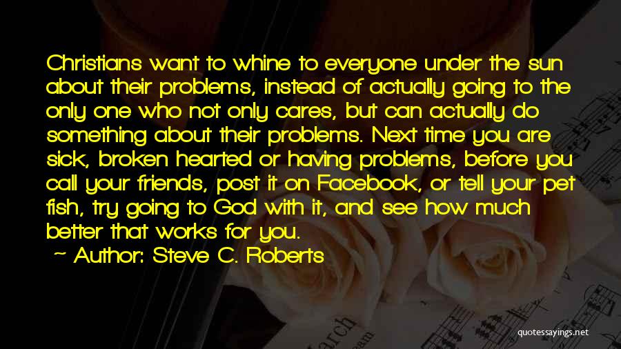 Steve C. Roberts Quotes: Christians Want To Whine To Everyone Under The Sun About Their Problems, Instead Of Actually Going To The Only One