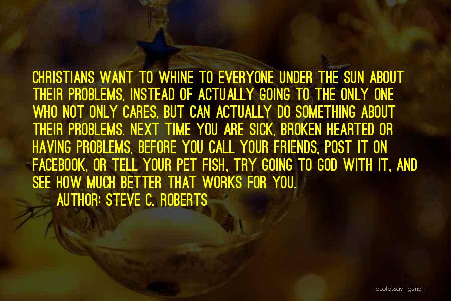 Steve C. Roberts Quotes: Christians Want To Whine To Everyone Under The Sun About Their Problems, Instead Of Actually Going To The Only One