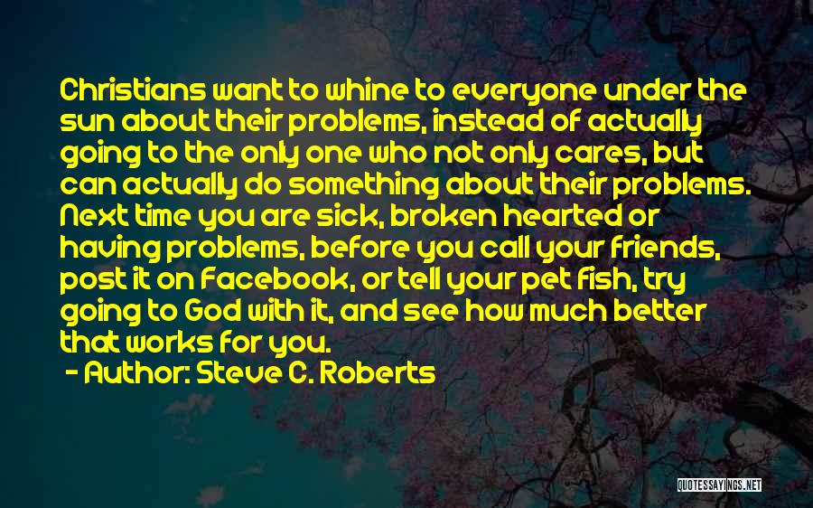 Steve C. Roberts Quotes: Christians Want To Whine To Everyone Under The Sun About Their Problems, Instead Of Actually Going To The Only One