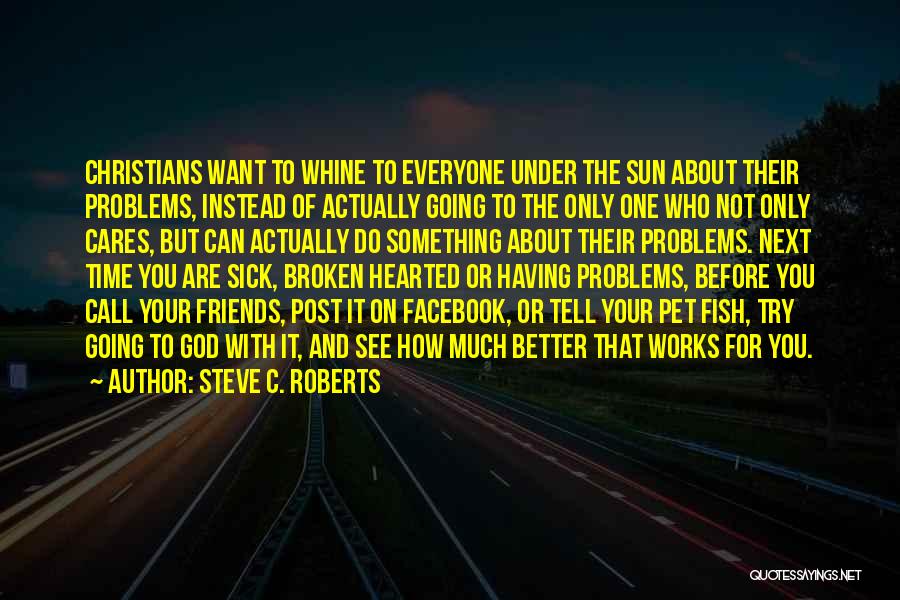 Steve C. Roberts Quotes: Christians Want To Whine To Everyone Under The Sun About Their Problems, Instead Of Actually Going To The Only One