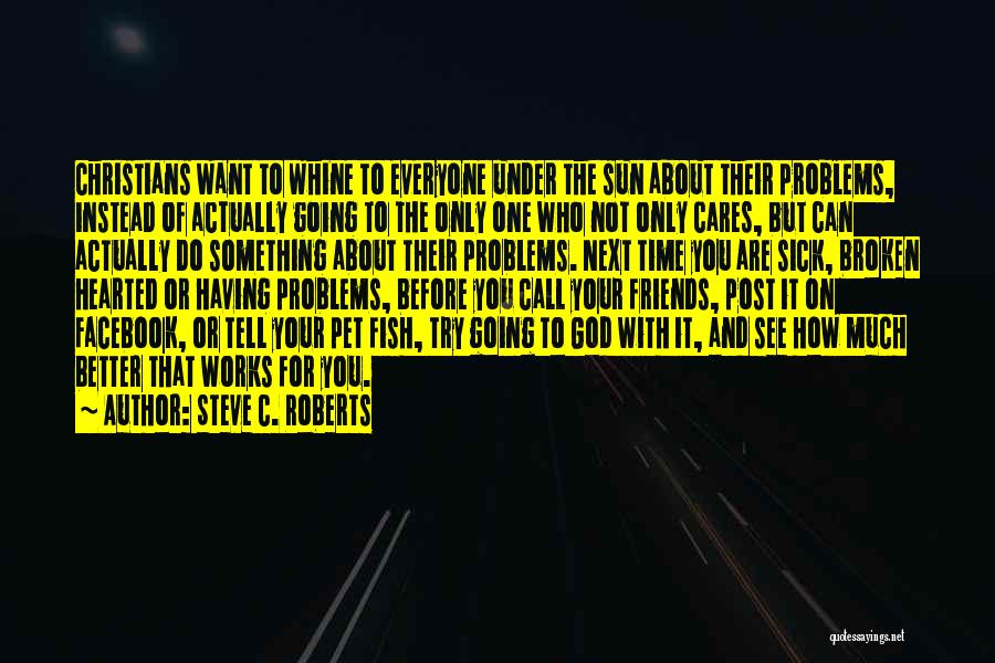 Steve C. Roberts Quotes: Christians Want To Whine To Everyone Under The Sun About Their Problems, Instead Of Actually Going To The Only One