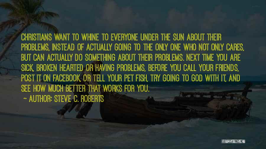 Steve C. Roberts Quotes: Christians Want To Whine To Everyone Under The Sun About Their Problems, Instead Of Actually Going To The Only One