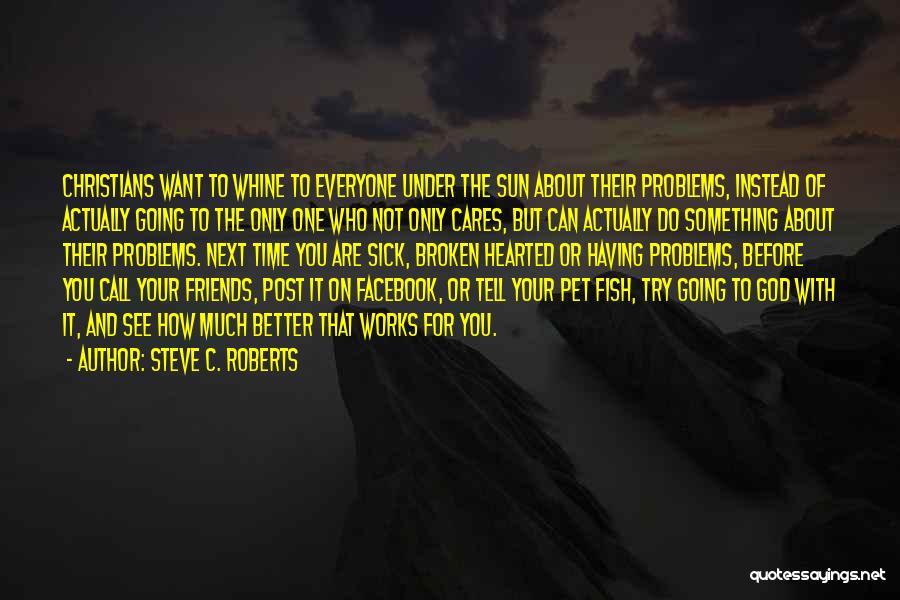 Steve C. Roberts Quotes: Christians Want To Whine To Everyone Under The Sun About Their Problems, Instead Of Actually Going To The Only One