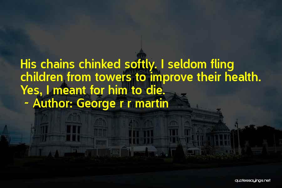 George R R Martin Quotes: His Chains Chinked Softly. I Seldom Fling Children From Towers To Improve Their Health. Yes, I Meant For Him To