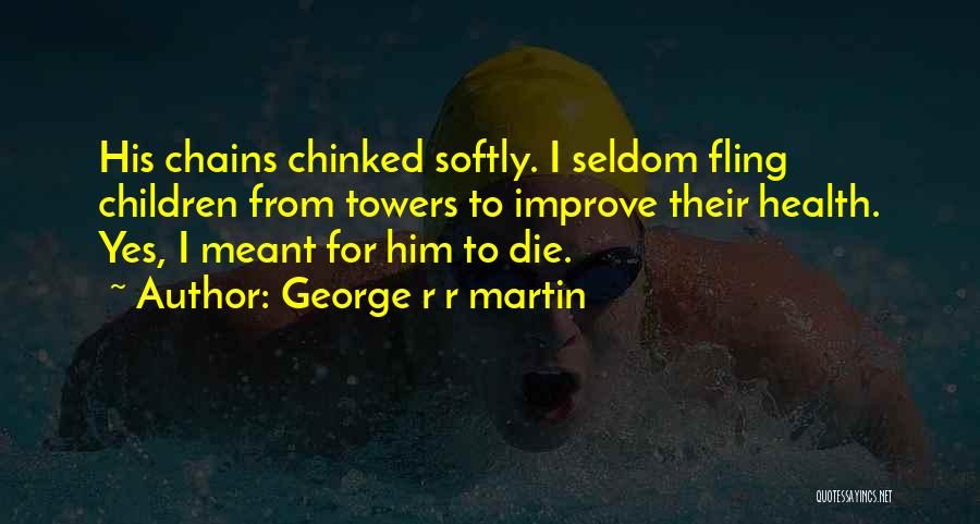 George R R Martin Quotes: His Chains Chinked Softly. I Seldom Fling Children From Towers To Improve Their Health. Yes, I Meant For Him To