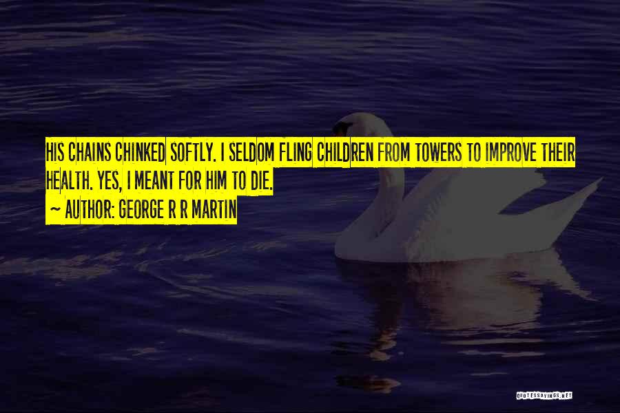 George R R Martin Quotes: His Chains Chinked Softly. I Seldom Fling Children From Towers To Improve Their Health. Yes, I Meant For Him To