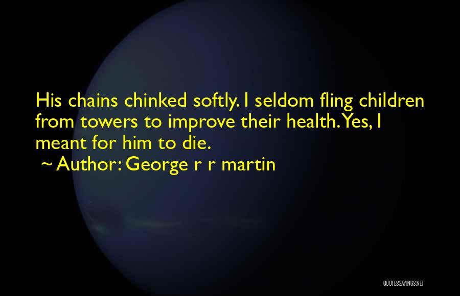 George R R Martin Quotes: His Chains Chinked Softly. I Seldom Fling Children From Towers To Improve Their Health. Yes, I Meant For Him To