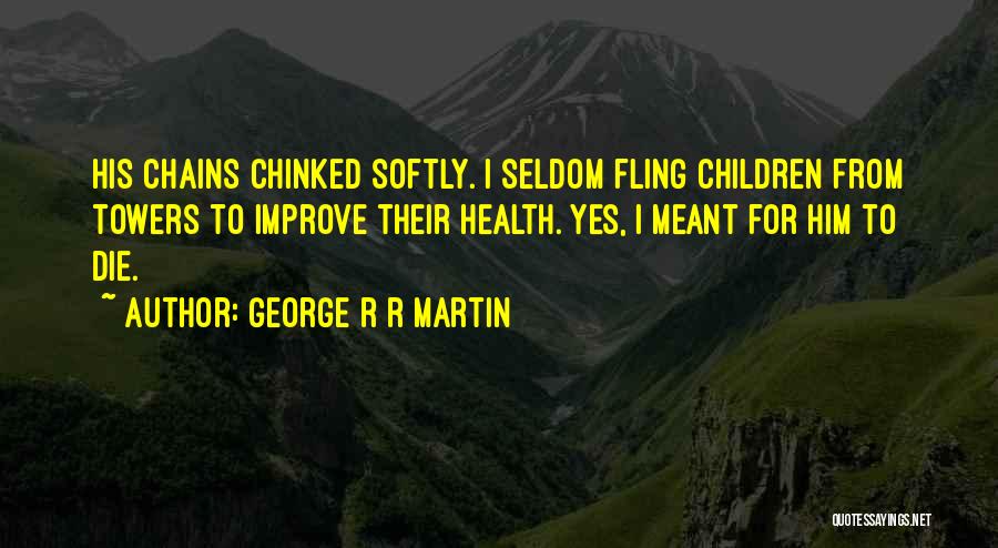 George R R Martin Quotes: His Chains Chinked Softly. I Seldom Fling Children From Towers To Improve Their Health. Yes, I Meant For Him To