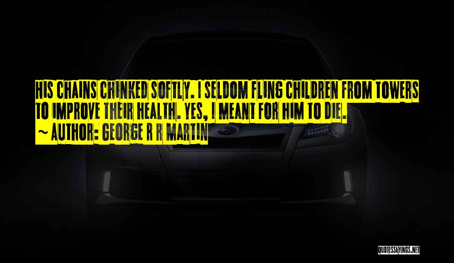 George R R Martin Quotes: His Chains Chinked Softly. I Seldom Fling Children From Towers To Improve Their Health. Yes, I Meant For Him To