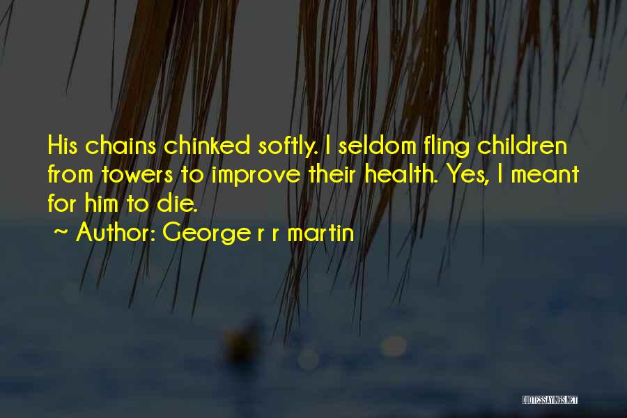 George R R Martin Quotes: His Chains Chinked Softly. I Seldom Fling Children From Towers To Improve Their Health. Yes, I Meant For Him To