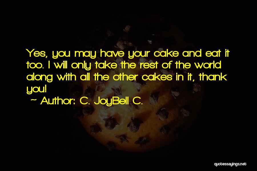 C. JoyBell C. Quotes: Yes, You May Have Your Cake And Eat It Too. I Will Only Take The Rest Of The World Along