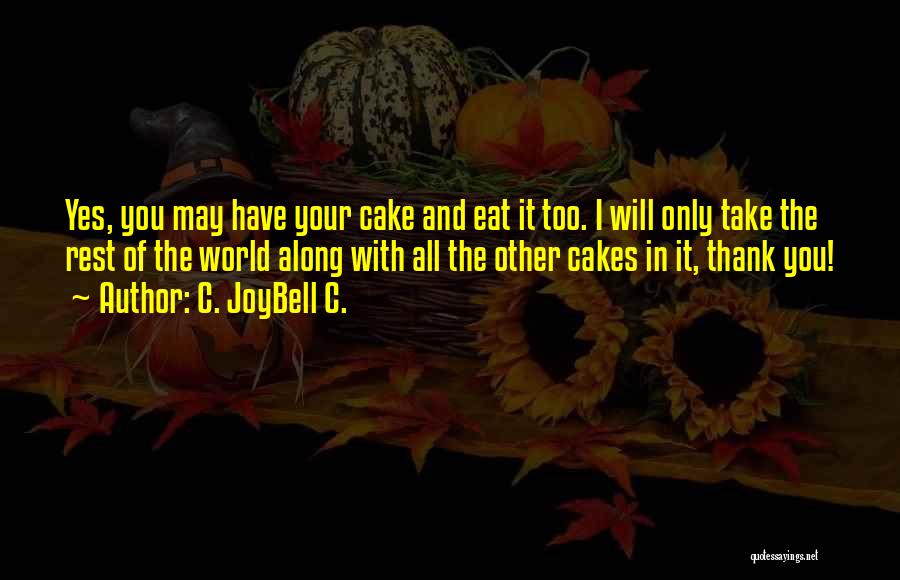 C. JoyBell C. Quotes: Yes, You May Have Your Cake And Eat It Too. I Will Only Take The Rest Of The World Along