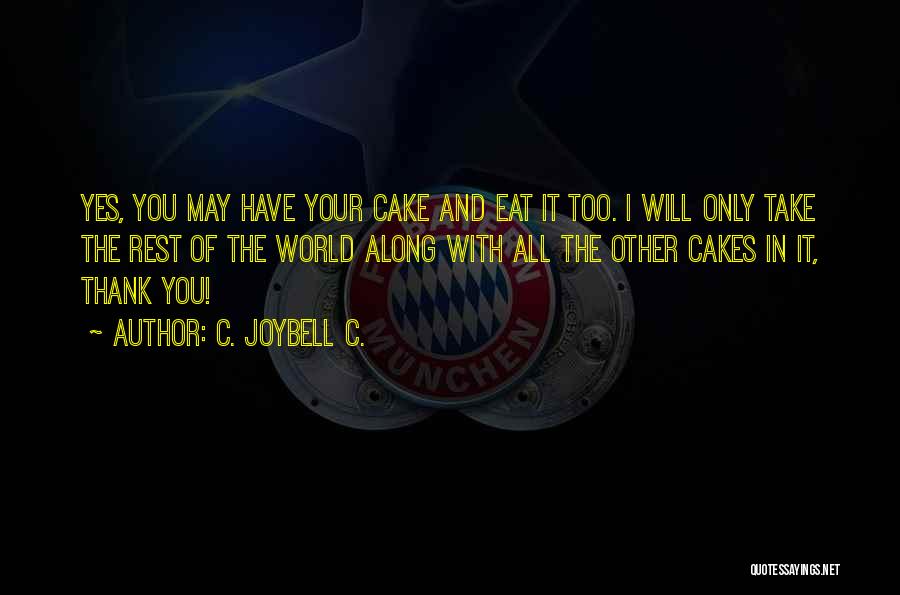 C. JoyBell C. Quotes: Yes, You May Have Your Cake And Eat It Too. I Will Only Take The Rest Of The World Along