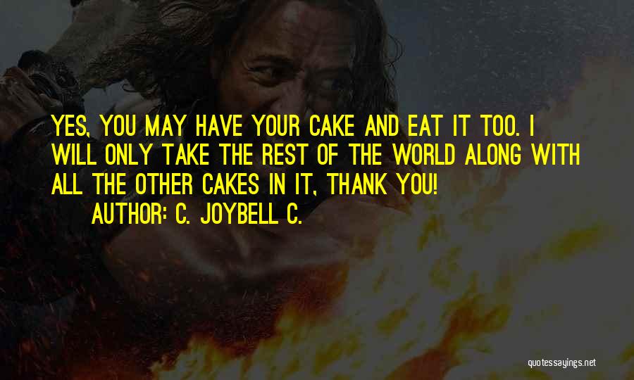 C. JoyBell C. Quotes: Yes, You May Have Your Cake And Eat It Too. I Will Only Take The Rest Of The World Along