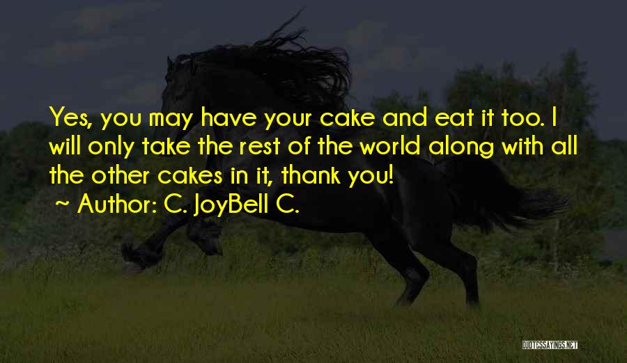 C. JoyBell C. Quotes: Yes, You May Have Your Cake And Eat It Too. I Will Only Take The Rest Of The World Along