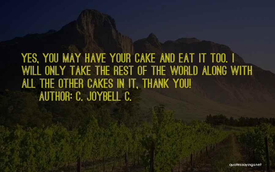 C. JoyBell C. Quotes: Yes, You May Have Your Cake And Eat It Too. I Will Only Take The Rest Of The World Along