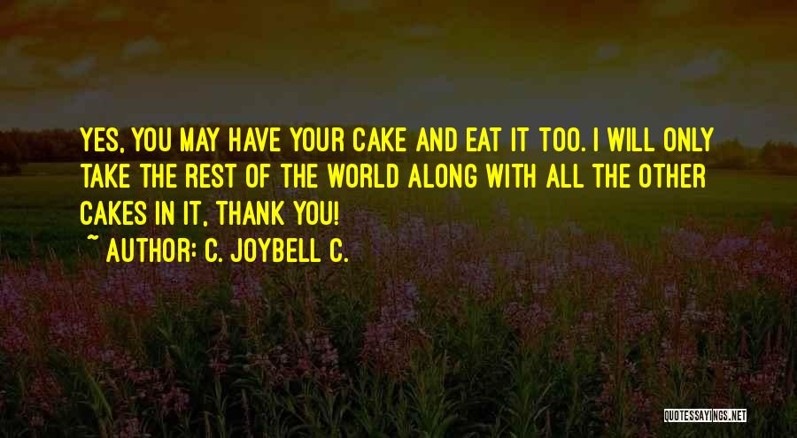 C. JoyBell C. Quotes: Yes, You May Have Your Cake And Eat It Too. I Will Only Take The Rest Of The World Along