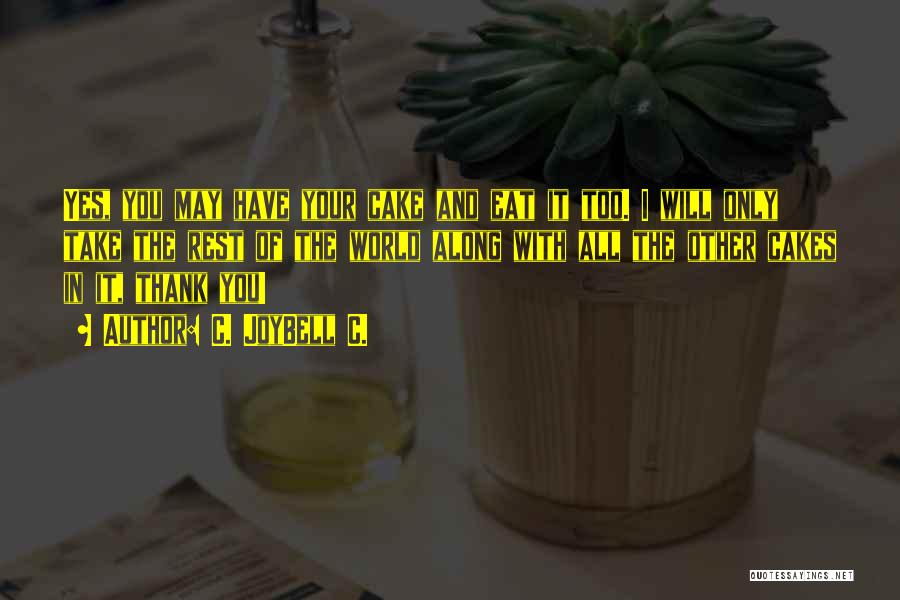 C. JoyBell C. Quotes: Yes, You May Have Your Cake And Eat It Too. I Will Only Take The Rest Of The World Along