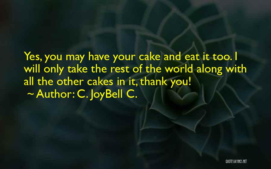 C. JoyBell C. Quotes: Yes, You May Have Your Cake And Eat It Too. I Will Only Take The Rest Of The World Along