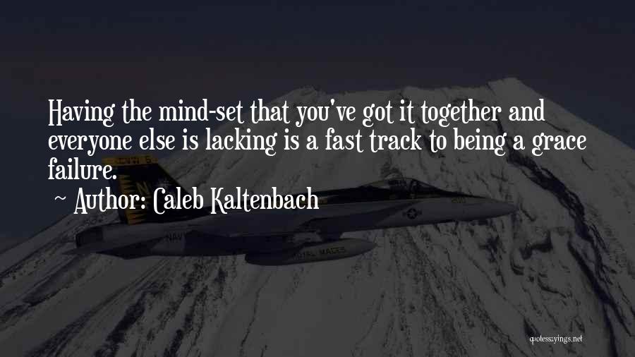 Caleb Kaltenbach Quotes: Having The Mind-set That You've Got It Together And Everyone Else Is Lacking Is A Fast Track To Being A