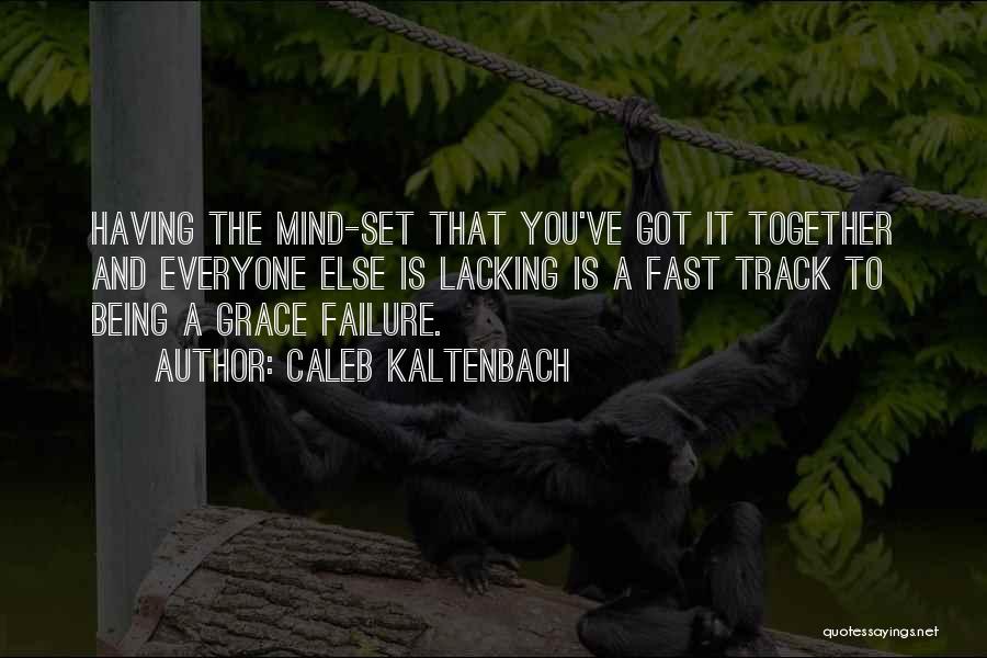 Caleb Kaltenbach Quotes: Having The Mind-set That You've Got It Together And Everyone Else Is Lacking Is A Fast Track To Being A