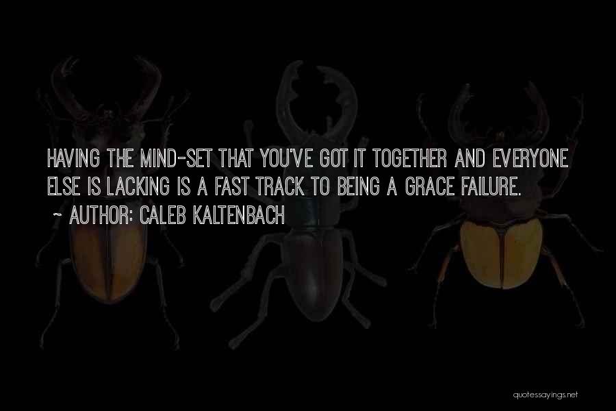 Caleb Kaltenbach Quotes: Having The Mind-set That You've Got It Together And Everyone Else Is Lacking Is A Fast Track To Being A