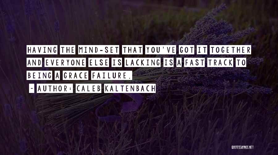 Caleb Kaltenbach Quotes: Having The Mind-set That You've Got It Together And Everyone Else Is Lacking Is A Fast Track To Being A