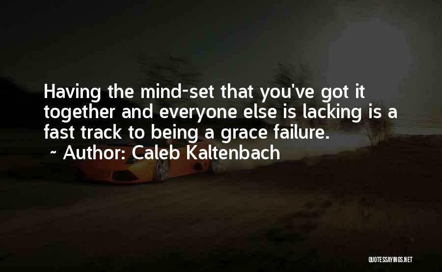 Caleb Kaltenbach Quotes: Having The Mind-set That You've Got It Together And Everyone Else Is Lacking Is A Fast Track To Being A