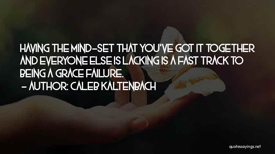 Caleb Kaltenbach Quotes: Having The Mind-set That You've Got It Together And Everyone Else Is Lacking Is A Fast Track To Being A