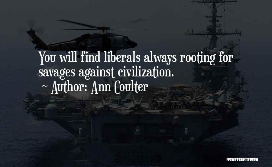 Ann Coulter Quotes: You Will Find Liberals Always Rooting For Savages Against Civilization.