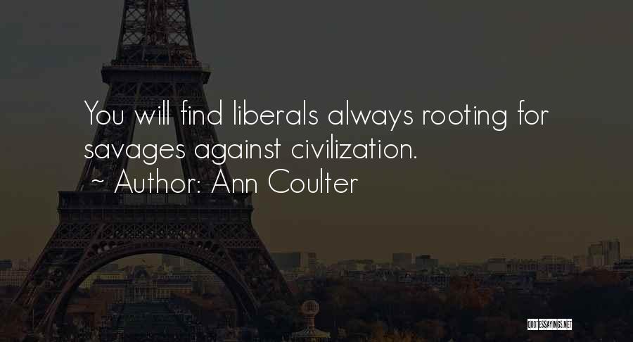 Ann Coulter Quotes: You Will Find Liberals Always Rooting For Savages Against Civilization.