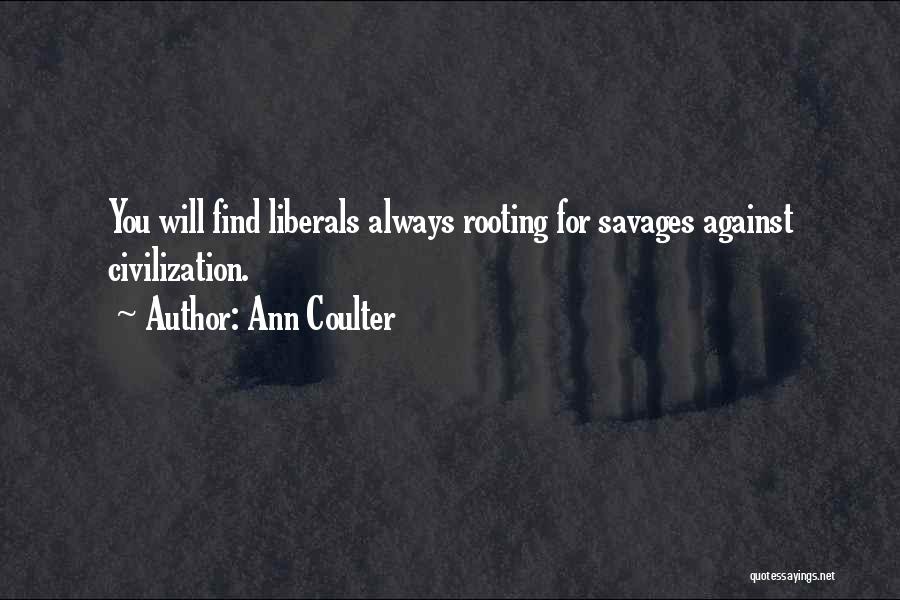 Ann Coulter Quotes: You Will Find Liberals Always Rooting For Savages Against Civilization.
