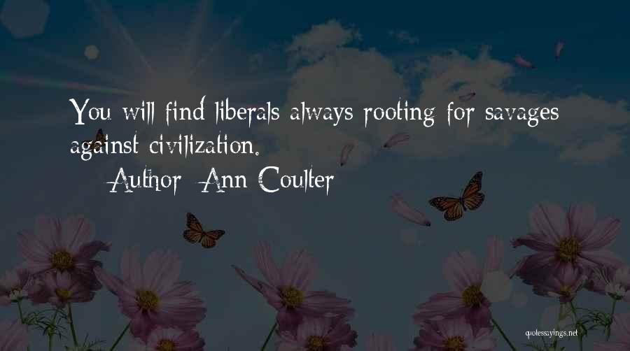 Ann Coulter Quotes: You Will Find Liberals Always Rooting For Savages Against Civilization.