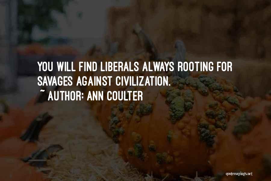 Ann Coulter Quotes: You Will Find Liberals Always Rooting For Savages Against Civilization.