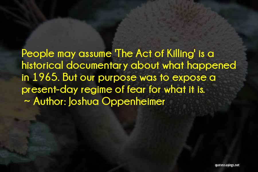 Joshua Oppenheimer Quotes: People May Assume 'the Act Of Killing' Is A Historical Documentary About What Happened In 1965. But Our Purpose Was