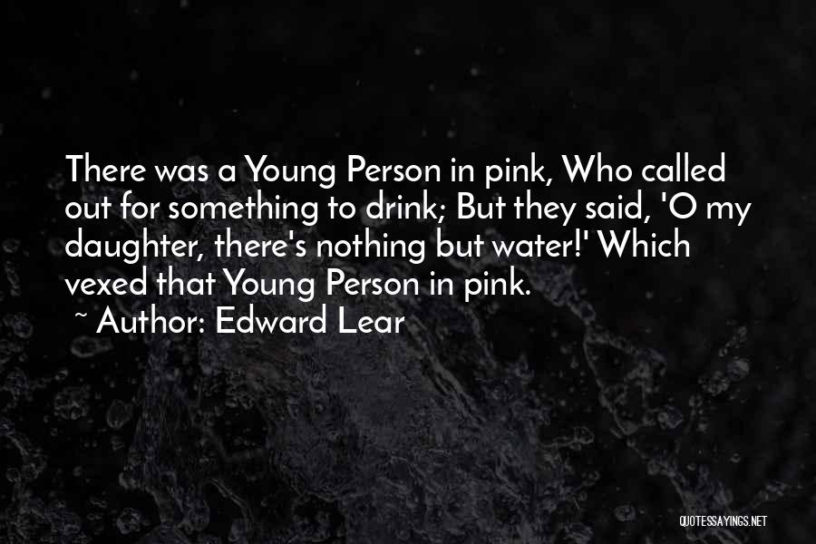 Edward Lear Quotes: There Was A Young Person In Pink, Who Called Out For Something To Drink; But They Said, 'o My Daughter,